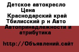 Детское автокресло › Цена ­ 2 000 - Краснодарский край, Тбилисский р-н Авто » Автопринадлежности и атрибутика   